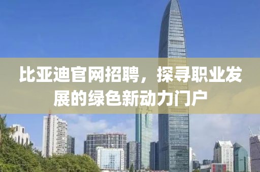 比亚迪官网招聘，探寻职业发展的绿色新动力门户