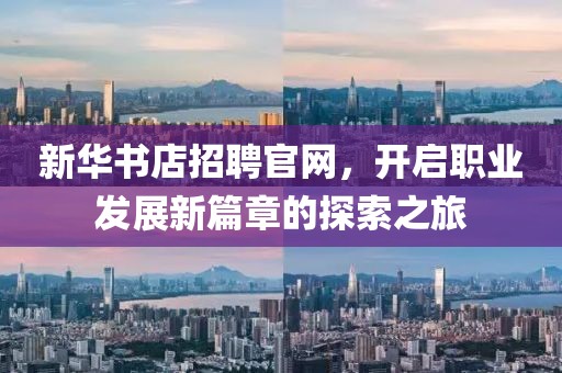 新华书店招聘官网，开启职业发展新篇章的探索之旅