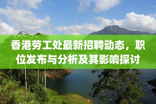 香港劳工处最新招聘动态，职位发布与分析及其影响探讨