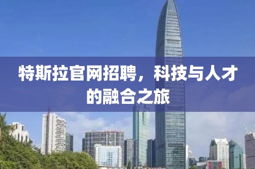 特斯拉官网招聘，科技与人才的融合之旅