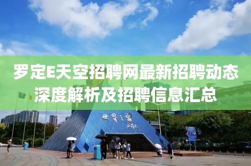 罗定E天空招聘网最新招聘动态深度解析及招聘信息汇总