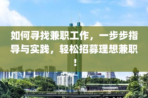 如何寻找兼职工作，一步步指导与实践，轻松招募理想兼职！