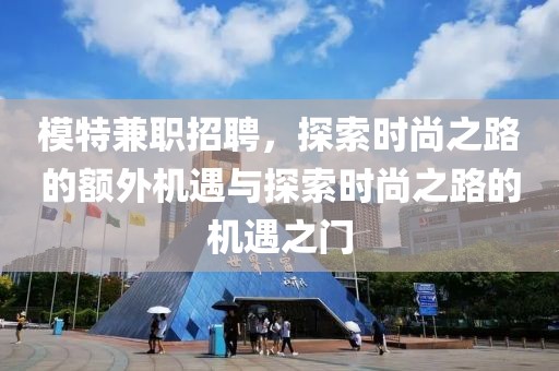 模特兼职招聘，探索时尚之路的额外机遇与探索时尚之路的机遇之门