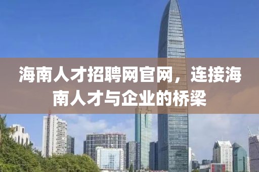 海南人才招聘网官网，连接海南人才与企业的桥梁