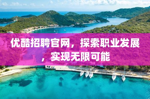 优酷招聘官网，探索职业发展，实现无限可能