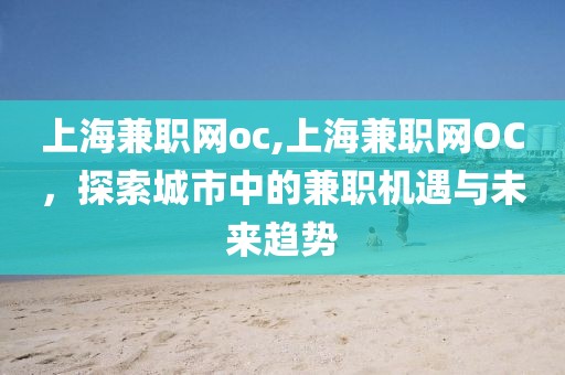 上海兼职网oc,上海兼职网OC，探索城市中的兼职机遇与未来趋势