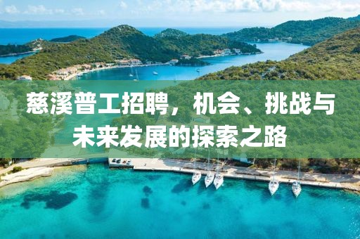 慈溪普工招聘，机会、挑战与未来发展的探索之路