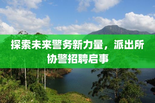 探索未来警务新力量，派出所协警招聘启事