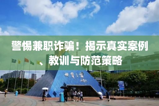 警惕兼职诈骗！揭示真实案例、教训与防范策略