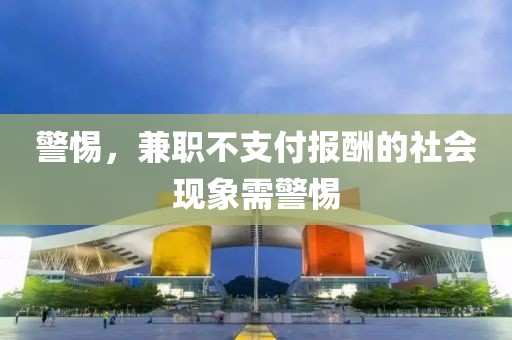 警惕，兼职不支付报酬的社会现象需警惕