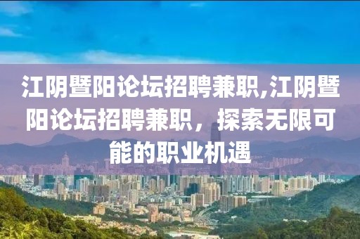 江阴暨阳论坛招聘兼职,江阴暨阳论坛招聘兼职，探索无限可能的职业机遇