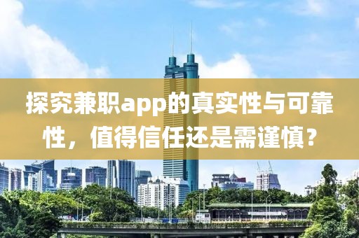 探究兼职app的真实性与可靠性，值得信任还是需谨慎？