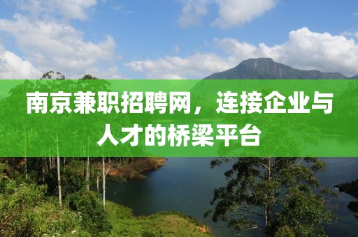 南京兼职招聘网，连接企业与人才的桥梁平台