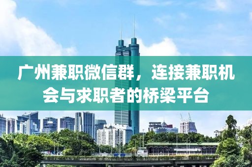 广州兼职微信群，连接兼职机会与求职者的桥梁平台