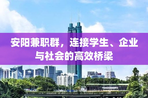 安阳兼职群，连接学生、企业与社会的高效桥梁