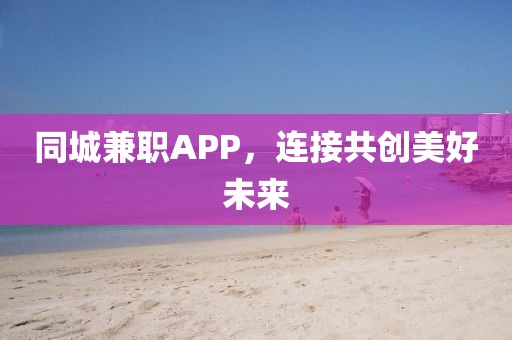 同城兼职APP，连接共创美好未来