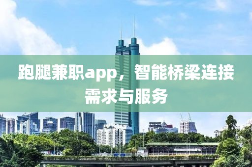 跑腿兼职app，智能桥梁连接需求与服务