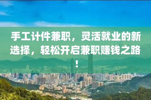 手工计件兼职，灵活就业的新选择，轻松开启兼职赚钱之路！