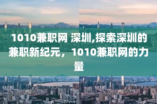 1010兼职网 深圳,探索深圳的兼职新纪元，1010兼职网的力量