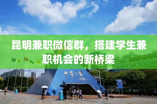 昆明兼职微信群，搭建学生兼职机会的新桥梁