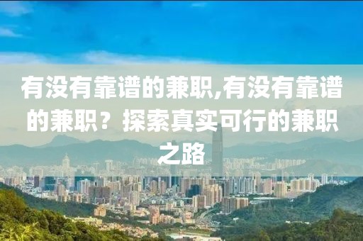 有没有靠谱的兼职,有没有靠谱的兼职？探索真实可行的兼职之路