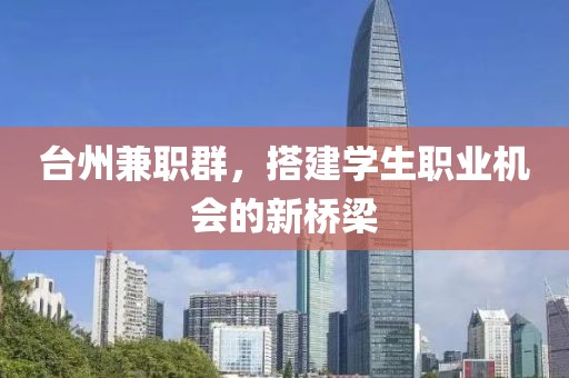 台州兼职群，搭建学生职业机会的新桥梁