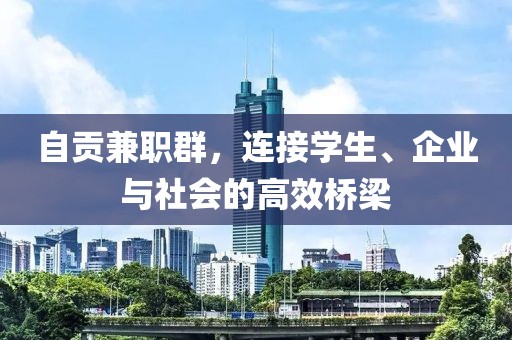 自贡兼职群，连接学生、企业与社会的高效桥梁