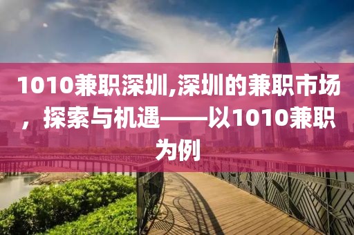 1010兼职深圳,深圳的兼职市场，探索与机遇——以1010兼职为例