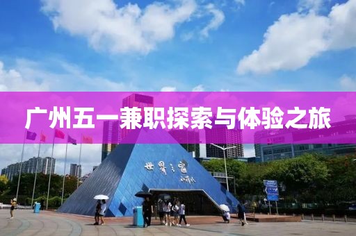 广州五一兼职探索与体验之旅