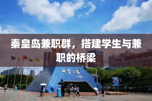 秦皇岛兼职群，搭建学生与兼职的桥梁