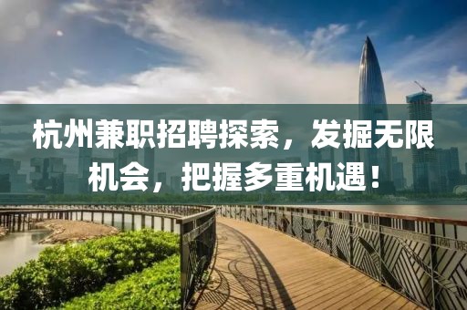 杭州兼职招聘探索，发掘无限机会，把握多重机遇！