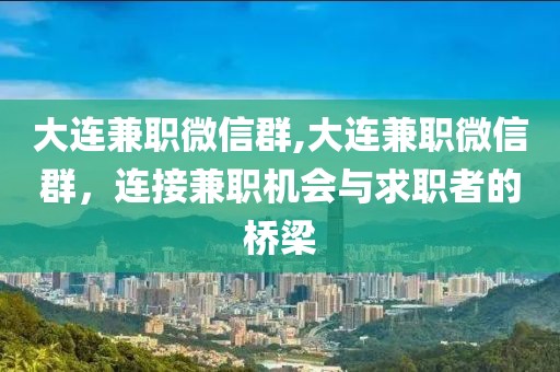 大连兼职微信群,大连兼职微信群，连接兼职机会与求职者的桥梁