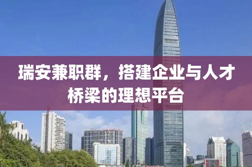 瑞安兼职群，搭建企业与人才桥梁的理想平台