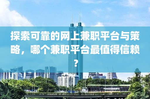 探索可靠的网上兼职平台与策略，哪个兼职平台最值得信赖？