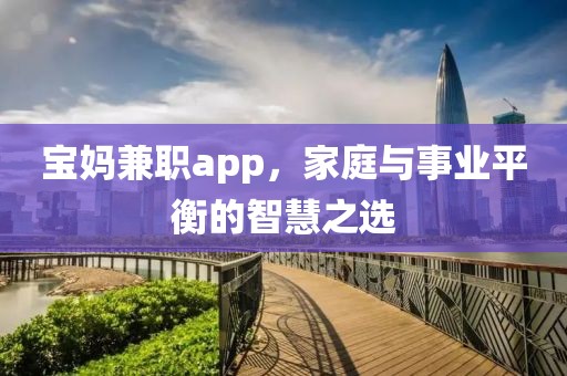 宝妈兼职app，家庭与事业平衡的智慧之选