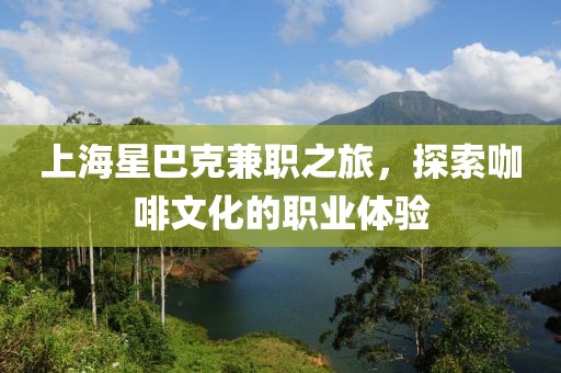 上海星巴克兼职之旅，探索咖啡文化的职业体验