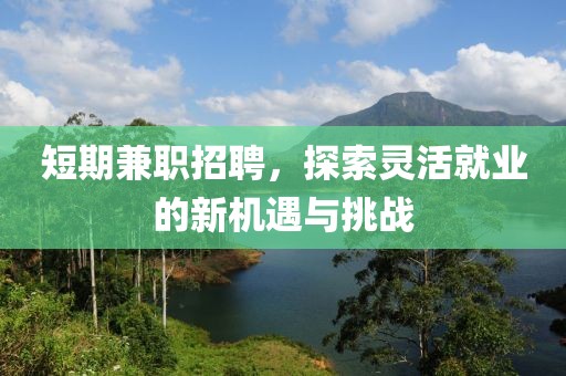 短期兼职招聘，探索灵活就业的新机遇与挑战