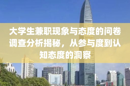 大学生兼职现象与态度的问卷调查分析揭秘，从参与度到认知态度的洞察