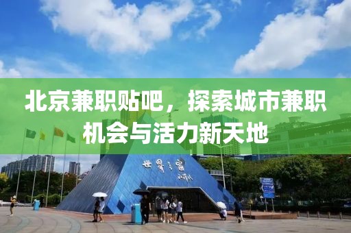 北京兼职贴吧，探索城市兼职机会与活力新天地