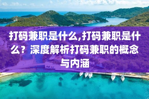 打码兼职是什么,打码兼职是什么？深度解析打码兼职的概念与内涵