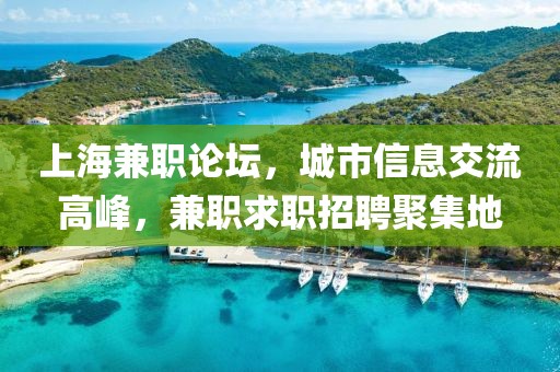 上海兼职论坛，城市信息交流高峰，兼职求职招聘聚集地