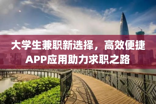 大学生兼职新选择，高效便捷APP应用助力求职之路