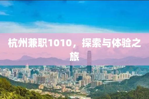 杭州兼职1010，探索与体验之旅