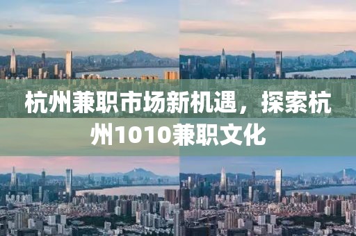 杭州兼职市场新机遇，探索杭州1010兼职文化