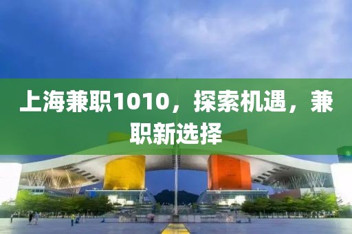 上海兼职1010，探索机遇，兼职新选择