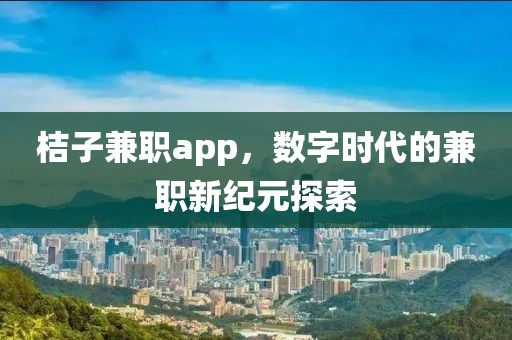 桔子兼职app，数字时代的兼职新纪元探索