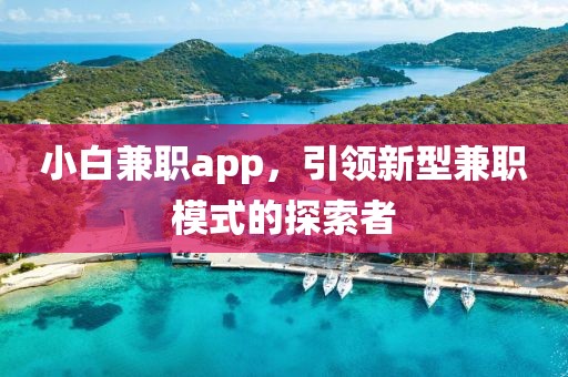 小白兼职app，引领新型兼职模式的探索者