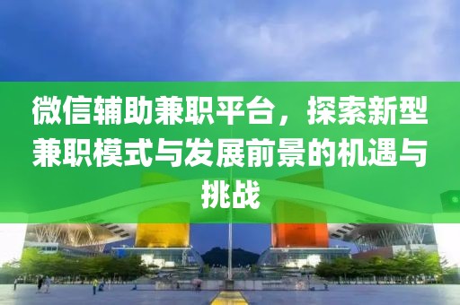 微信辅助兼职平台，探索新型兼职模式与发展前景的机遇与挑战