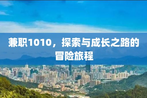 兼职1010，探索与成长之路的冒险旅程