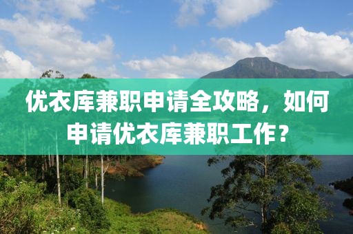 优衣库兼职申请全攻略，如何申请优衣库兼职工作？